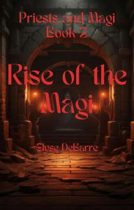 Title: Rise of the Magi (Priests and Magi, #2), Author: Elyse DeBarre