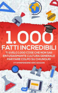 Title: 1000 Fatti Incredibili: Ti Svelo 1000 Cose che non Sai! Entusiasmante Cultura Generale per Fare Colpo su Chiunque!, Author: VitamInpendereVero Edizioni