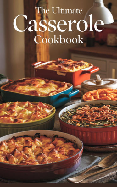The Ultimate Casserole Cookbook (Dishes, #12)