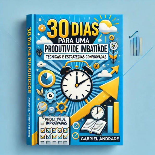 30 Dias para uma Produtividade Imbatível: Técnicas e Estratégias Comprovadas