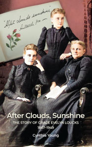 Title: After Clouds, Sunshine: The Story of Grace Evelyn Loucks 1867-1949, Author: Cynthia Young