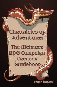 Title: Chronicles of Adventure - The Ultimate RPG Campaign Creator Guidebook, Author: Amy N. Kaplan
