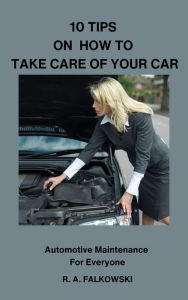 Title: 10 Tips on How To Take Care of Your Car (Automotive Maintenance Anyone Can Do, #1), Author: R. A. Falkowski