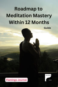 Title: Roadmap to Meditation Mastery Within 12 Months (Meditation & Manifestation, #3), Author: Flamingo Journal