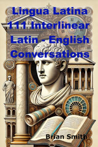 Title: Lingua Latina 111 Interlinear Latin - English Conversations, Author: Brian Smith