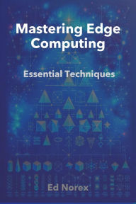 Title: Mastering Edge Computing: Essential Techniques, Author: Ed A Norex