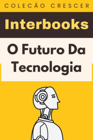 Title: O Futuro Da Tecnologia (Coleção Crescer, #18), Author: Interbooks
