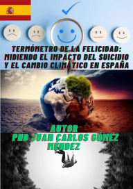 Title: Termómetro de la Felicidad: Midiendo el Impacto del Suicidio y el Cambio Climático en España (Medio Ambiente-Cambio Climático, #22), Author: Juan Carlos Gómez Méndez