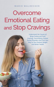 Title: Overcome Emotional Eating and Stop Cravings: Understand the Causes of Binge Eating and Food Cravings, Successfully Combat Eating Disorders and Find Your Way to Your Desired Weight and Better Health, Author: Mario Waldecker