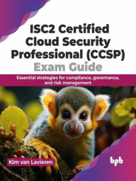 Title: ISC2 Certified Cloud Security Professional (CCSP) Exam Guide: Essential Strategies for Compliance, Governance, and Risk Management, Author: Kim van Lavieren