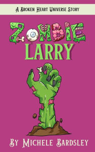 Title: Zombie Larry (Broken Heart Universe, #0), Author: Michele Bardsley