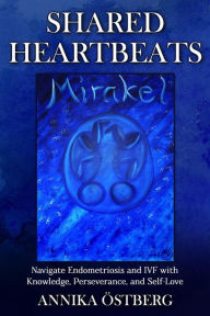 Title: Shared Heartbeats:Navigate Endometriosis and IVF with Knowledge, Perseverance, and Self-Love, Author: Annika Östberg
