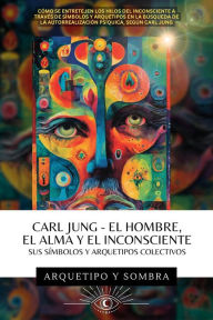 Title: Carl Jung - El Hombre, El Alma y El Inconsciente: Sus Símbolos y Arquetipos Colectivos (Carl Gustav Jung - Colección En Español, #1), Author: Arcana y Sombra