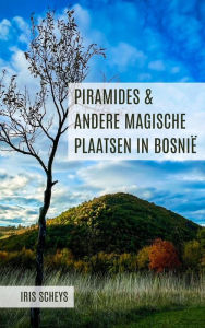 Title: Piramides en andere magische plaatsen in Bosnië, Author: Iris Scheys