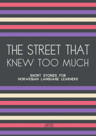 Title: The Street That Knew Too Much: Short Stories for Norwegian Language Learners, Author: Artici Bilingual Books