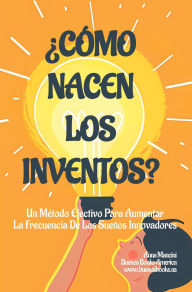 Title: ¿Cómo Nacen Los Inventos? Un Método Efectivo Para Aumentar La Frecuencia De Los Sueños Innovadores (Para Soñar, #8), Author: Anna Mancini