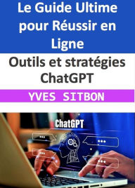 Title: Outils et stratégies ChatGPT : Le Guide Ultime pour Réussir en Ligne, Author: YVES SITBON