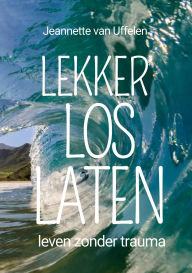 Title: Lekker Los Laten - Leven zonder trauma, Author: Jeannette van Uffelen