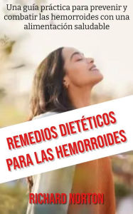 Title: Remedios Dietéticos Para Las Hemorroides: Una guía práctica para prevenir y combatir las hemorroides con una alimentación saludable, Author: Richard Norton