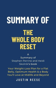 Title: Summary of The Whole Body Reset by Stephen Perrine and Heidi Skolnik:Your Weight-Loss Plan for a Flat Belly, Optimum Health & a Body You'll Love at Midlife and Byond, Author: Justin Reese