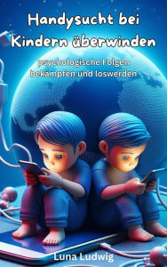 Title: Handysucht bei Kindern überwinden, psychische Folgen bekämpfen und loswerden, Author: Luna Ludwig