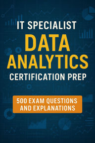 Title: IT Specialist: Data Analytics Certification Prep - 500 Exam Questions and Explanations, Author: Steve Brown