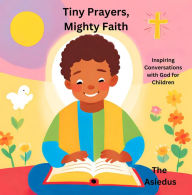 Title: Tiny Prayers, Mighty Faith: Inspiring Conversations with God for Children (Little Souls Prayer Series: Inspiring Faith Through Heartfelt Conversations with God), Author: The Asiedus