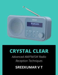 Title: Crystal Clear: Advanced AM/FM/SW Radio Reception Techniques, Author: SREEKUMAR V T
