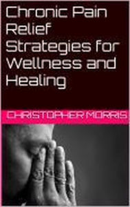 Title: Chronic Pain Relief: Strategies for Wellness and Healing, Author: christopher morris