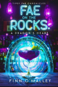 Title: Fae on the Rocks: A Dragon's Heart (Tipsy Fae Chronicles, #1), Author: Finn O'Malley