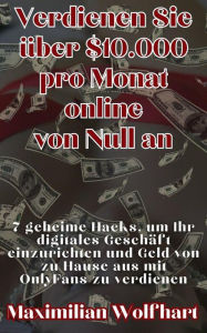 Title: Verdienen Sie über $10.000 pro Monat online von Null an 7 geheime Hacks, um Ihr digitales Geschäft einzurichten und Geld von zu Hause aus mit OnlyFans zu verdienen, Author: Maximilian Wolfhart