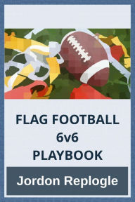 Title: FLAG FOOTBALL 6v6 PLAYBOOK, Author: Jordon Replogle