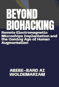 Title: Beyond Biohacking: Remote Electromagnetic Microchips Implantation and the Coming Age of Human Augmentation (1A, #1), Author: ABEBE-BARD AI WOLDEMARIAM