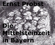Title: Die Mittelsteinzeit in Bayern, Author: Ernst Probst