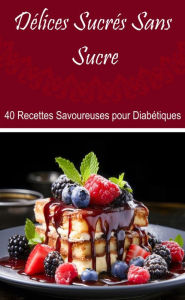 Title: Délices Sucrés Sans Sucre : 40 Recettes Savoureuses pour Diabétiques, Author: Atelier Gourmand
