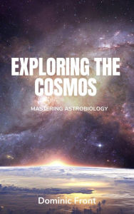 Title: Exploring the Cosmos: Mastering Astrobiology, Author: Dominic Front