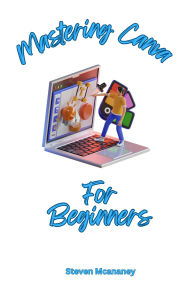 Title: Mastering Canva for Beginners, Author: Steven Mcananey