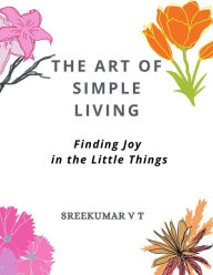 Title: The Art of Simple Living: Finding Joy in the Little Things, Author: V T SREEKUMAR