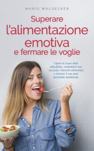 Title: Superare l'alimentazione emotiva e fermare le voglie: Capire le cause delle abbuffate, combattere con successo i disturbi alimentari e trovare il suo peso personale desiderato., Author: Mario Waldecker