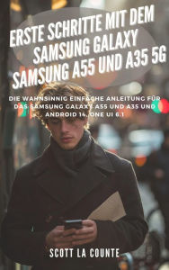 Title: Erste Schritte Mit Dem Samsung Galaxy Samsung A55 Und A35 5G: Die Wahnsinnig Einfache Anleitung Für Das Samsung Galaxy A55 Und A35 Und Android 14, One Ui 6.1, Author: Scott La Counte