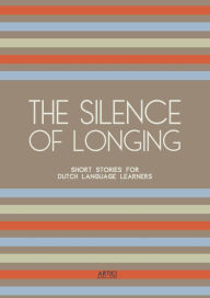 Title: The Silence of Longing: Short Stories for Dutch Language Learners, Author: Artici Bilingual Books