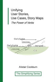 Title: Unifying User Stories, Use Cases, Story Maps: The Power of Verbs (The Simplifying Series), Author: Alistair Cockburn