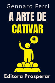 Title: A Arte De Cativar - Desperte O Poder De Encantar Pessoas (Coleção Inteligência Emocional, #20), Author: Editora Prosperar