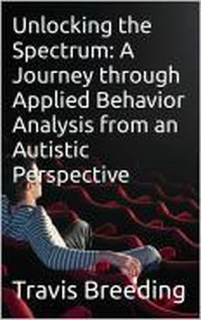 Unlocking The Spectrum A Journey Through Applied Behavior Analysis From An Autistic Perspective 