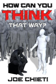 Title: How Can You Think That Way?, Author: Joe Chieti