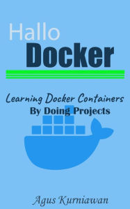 Title: Hallo Docker: Learning Docker Containers by Doing Projects, Author: Agus Kurniawan