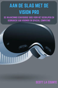 Title: Aan De Slag Met De Vision Pro: De Waanzinnig Eenvoudige Gids Voor Het Begrijpen En Gebruiken Van Visionos En Spacial Computing, Author: Scott La Counte