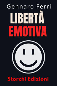 Title: Libertà Emotiva (Collezione Intelligenza Emotiva, #11), Author: Storchi Edizioni