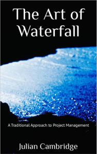 Title: The Art of Waterfall: A Traditional Approach to Project Management, Author: Julian Cambridge