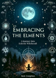 Title: Embracing the Elements: A Journey into Eclectic Witchcraft, Author: Nick Creighton